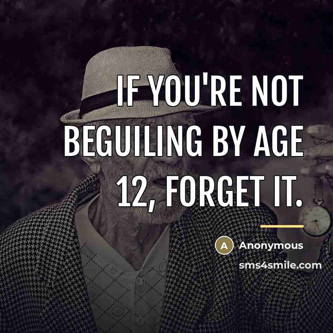 “If you're not beguiling by age 12, forget it.…” quote by Anonymous