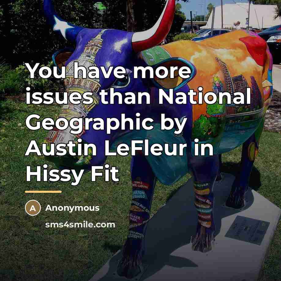 “You have more issues than National Geographic by Austin LeFleur…” quote by Anonymous