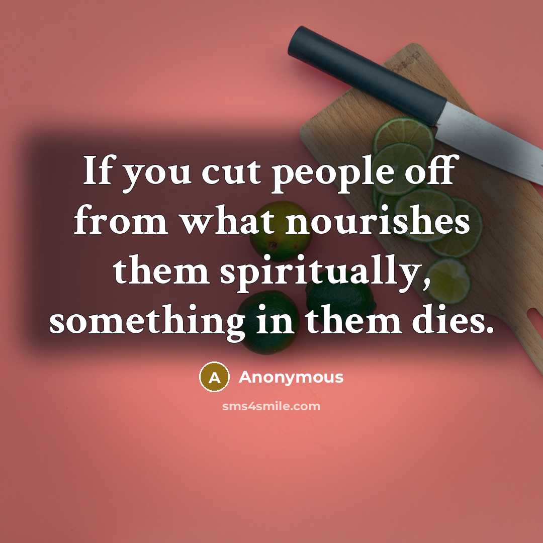 “If you cut people off from what nourishes them spiritually,…” quote by Anonymous