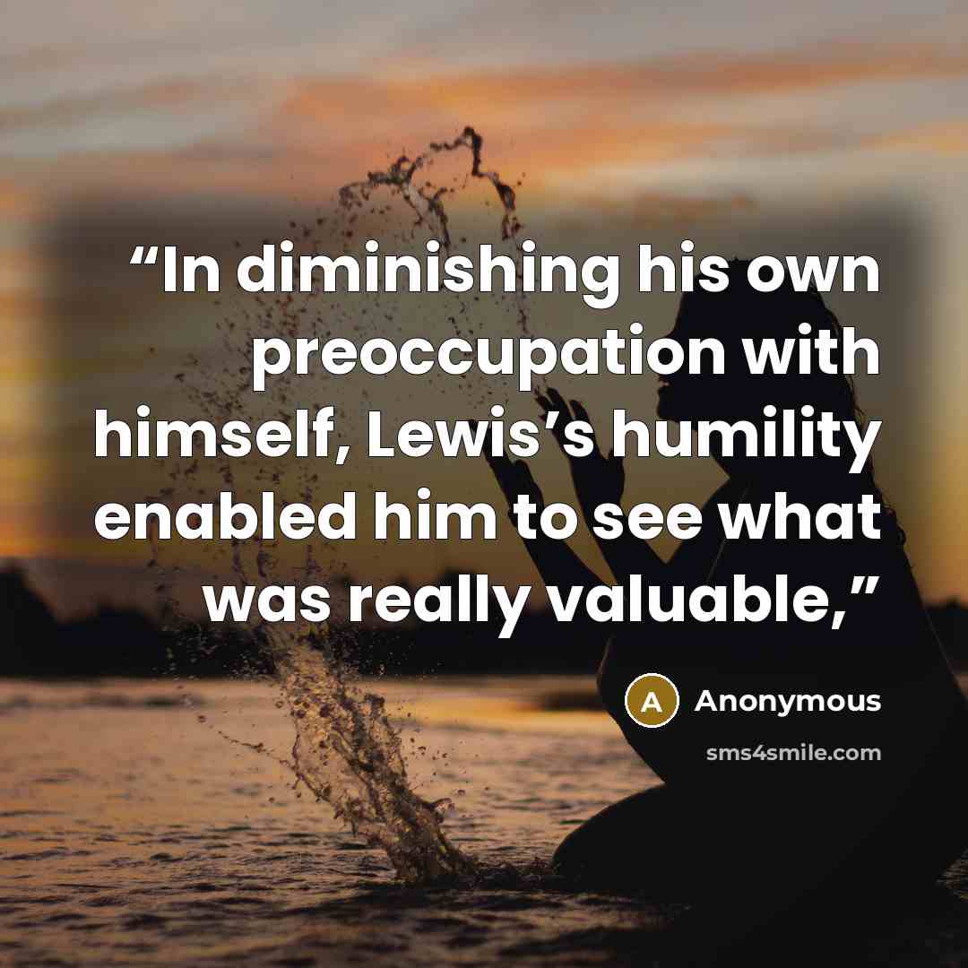 “In diminishing his own preoccupation with himself, Lewis’s humility enabled him to see what was really valuable,” quote by Anonymous