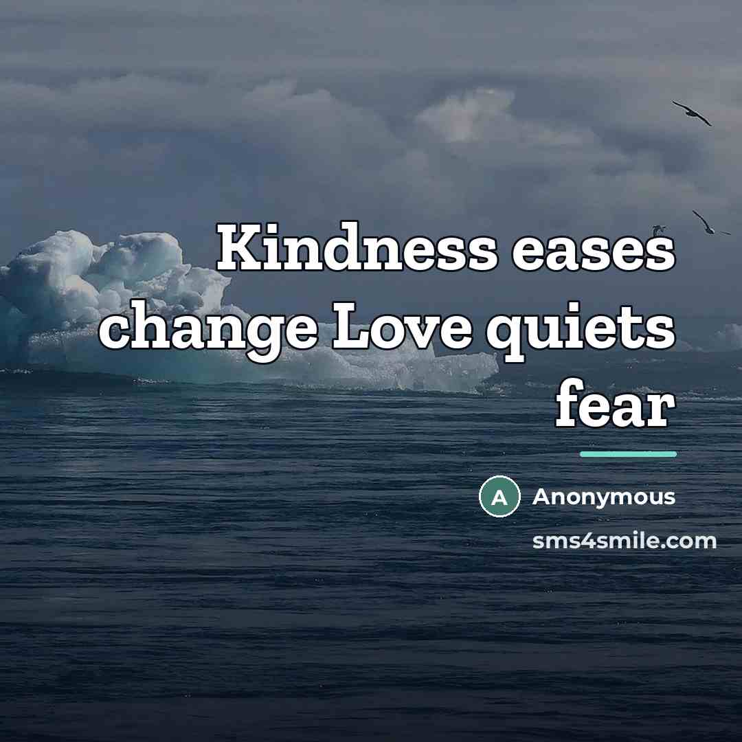 “Kindness eases change Love quiets fear…” quote by Anonymous