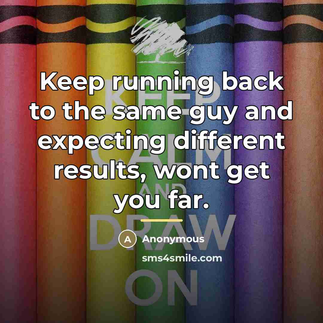 “Keep running back to the same guy and expecting different…” quote by Anonymous