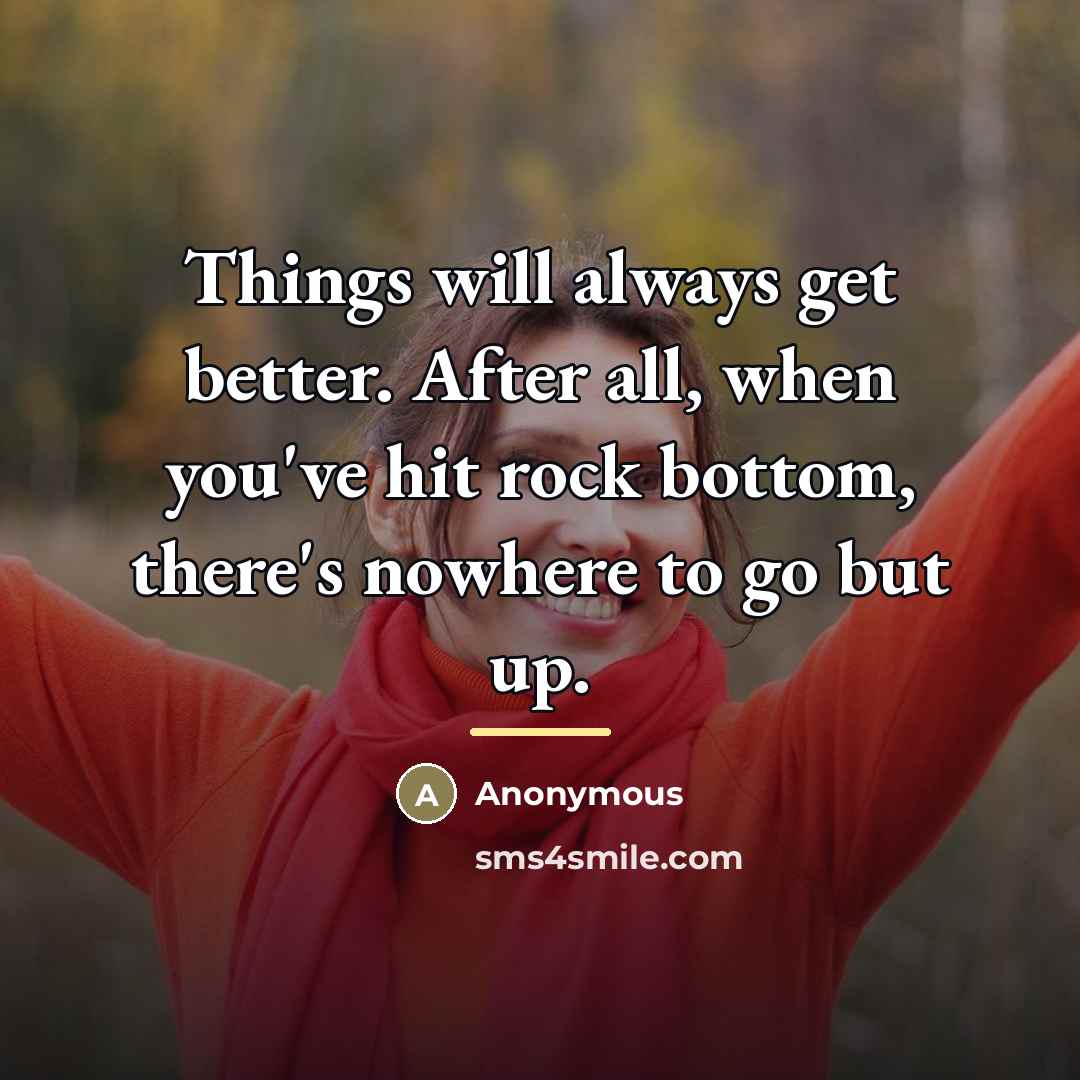 “Things will always get better. After all, when you've hit…” quote by Anonymous