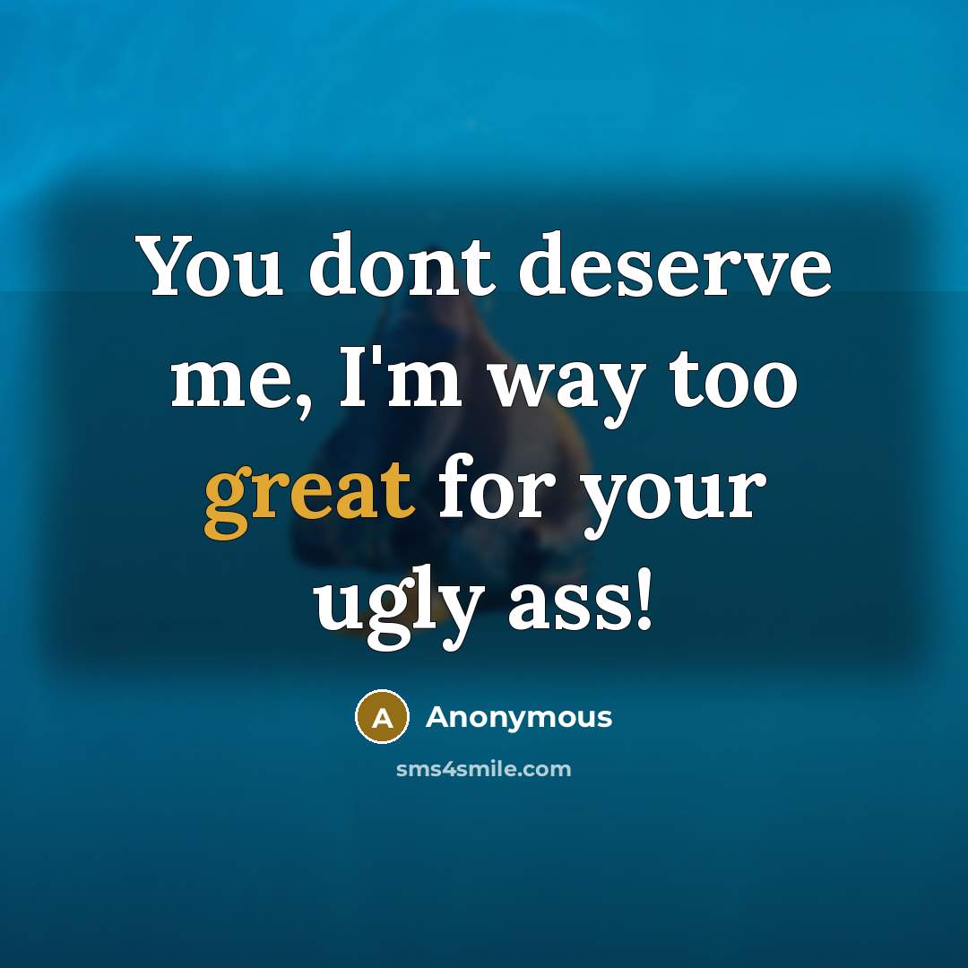“You dont deserve me, I'm way too great for your…” quote by Anonymous