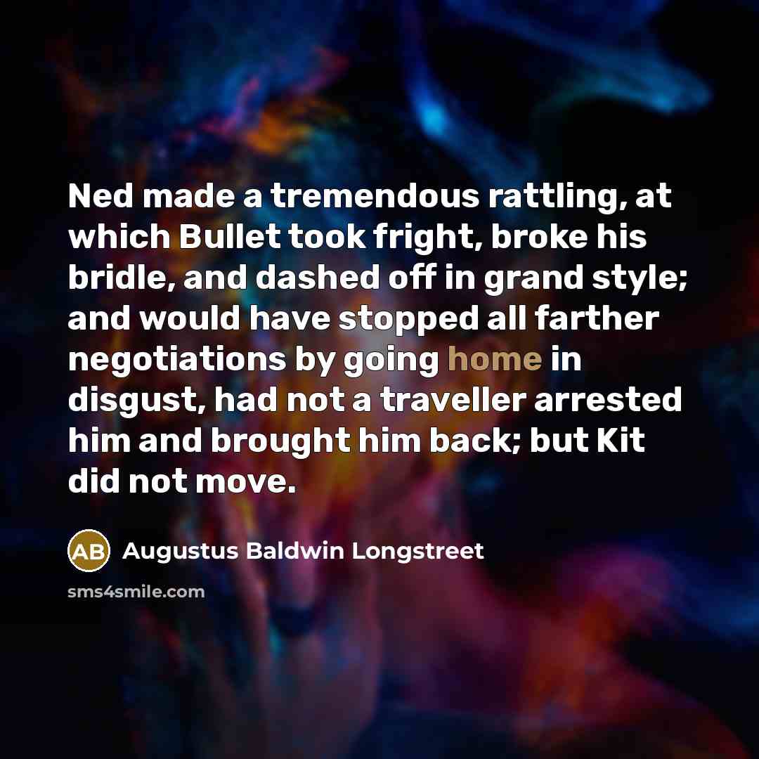 “Ned made a tremendous rattling, at which Bullet took fright,…” quote by Augustus Baldwin Longstreet