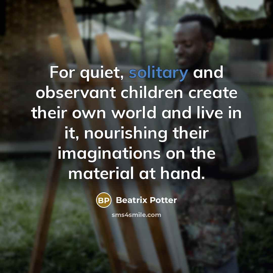 “For quiet, solitary and observant children create their own world…” quote by Beatrix Potter