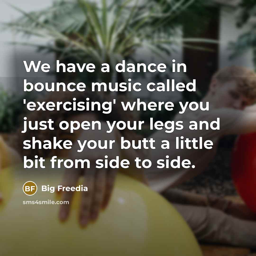 “We have a dance in bounce music called 'exercising' where…” quote by Big Freedia