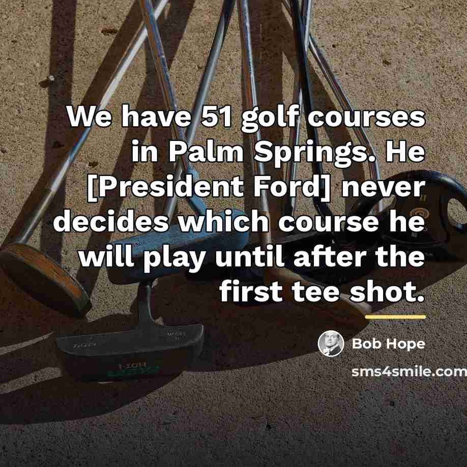 “We have 51 golf courses in Palm Springs. He [President…” quote by Bob Hope