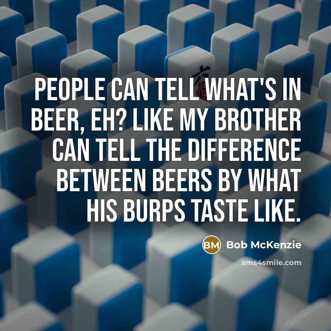 “People can tell what's in beer, eh? Like my brother…” quote by Bob McKenzie