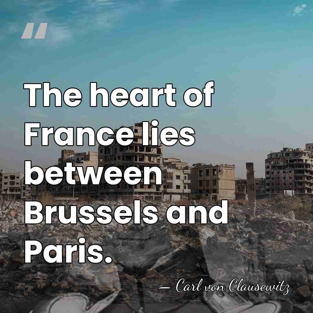 The heart of France lies between Brussels and Paris. - Carl von Clausewitz