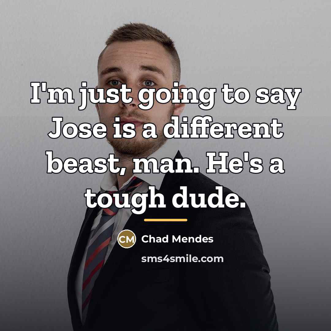 “I'm just going to say Jose is a different beast,…” quote by Chad Mendes