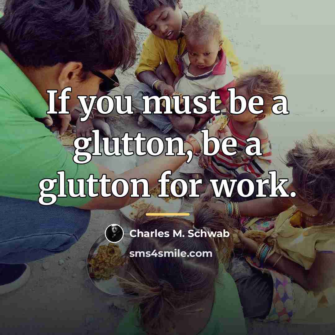 “If you must be a glutton, be a glutton for…” quote by Charles M. Schwab