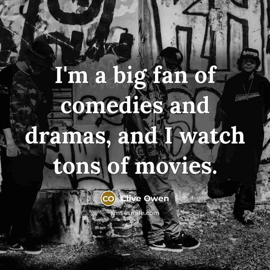 “I'm a big fan of comedies and dramas, and I…” quote by Clive Owen