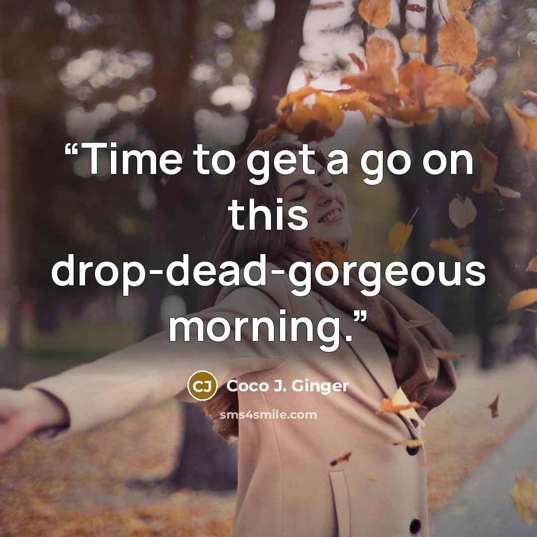 “Time to get a go on this drop-dead-gorgeous morning.” quote by Coco J. Ginger