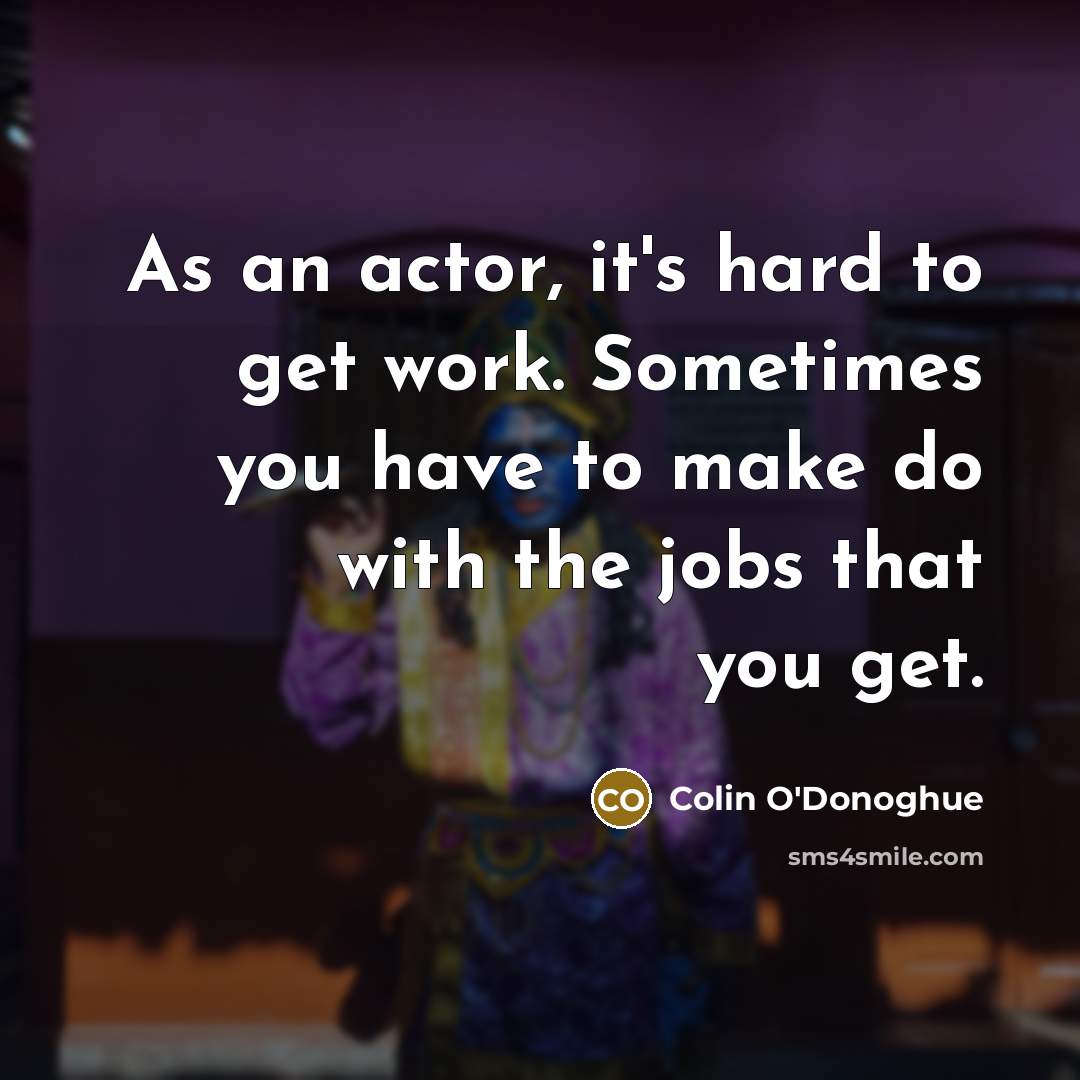 “As an actor, it's hard to get work. Sometimes you…” quote by Colin O'Donoghue