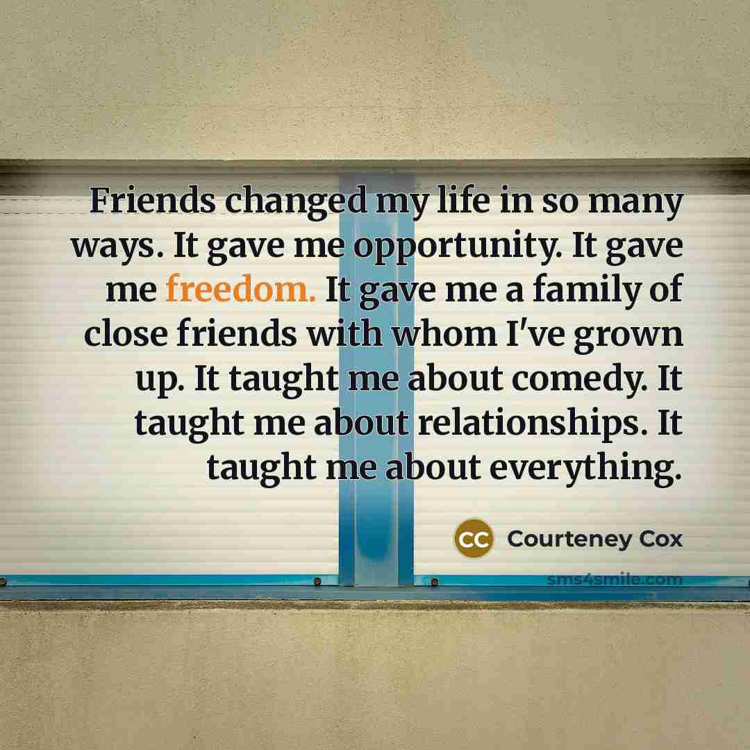“Friends changed my life in so many ways. It gave…” quote by Courteney Cox