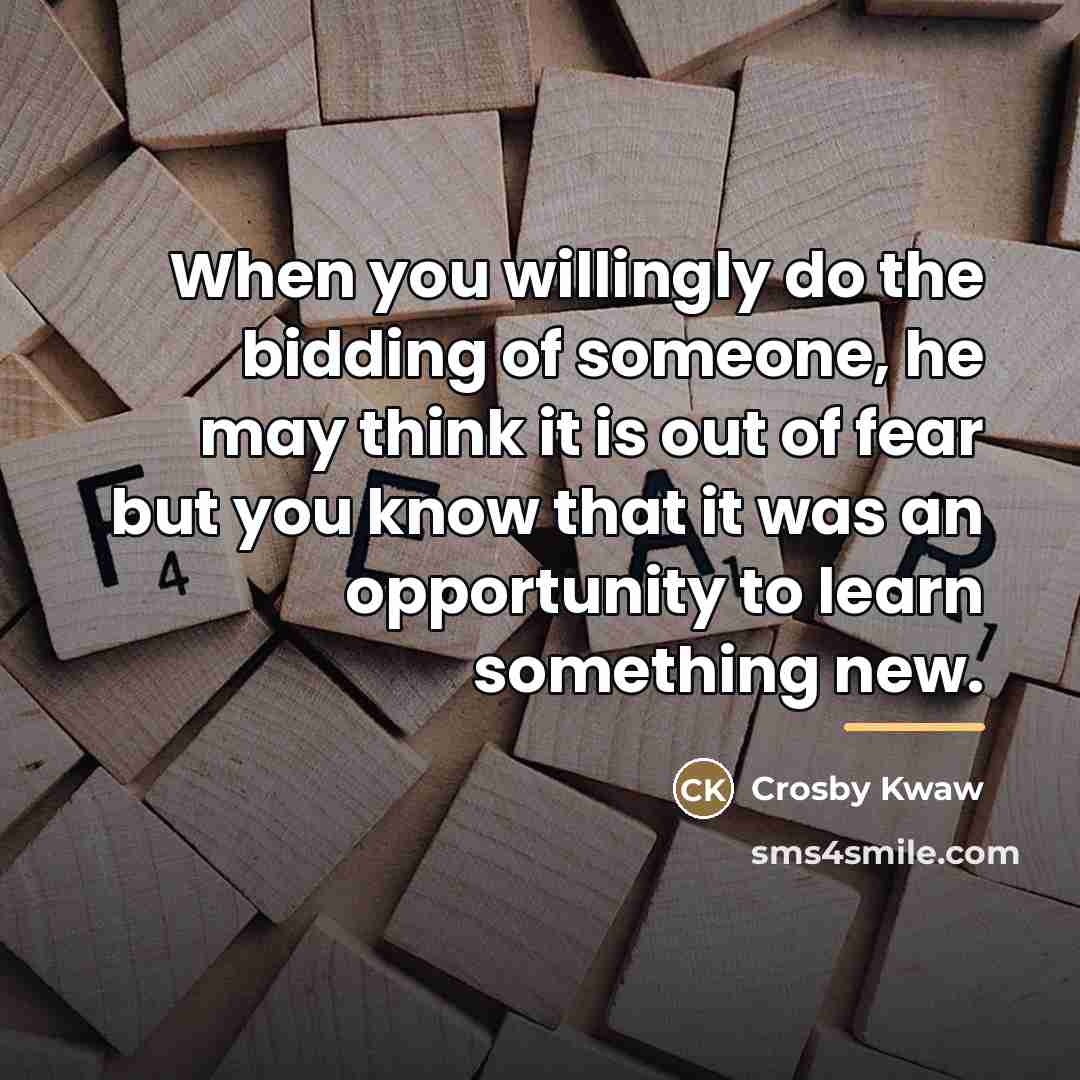 “When you willingly do the bidding of someone, he may…” quote by Crosby Kwaw