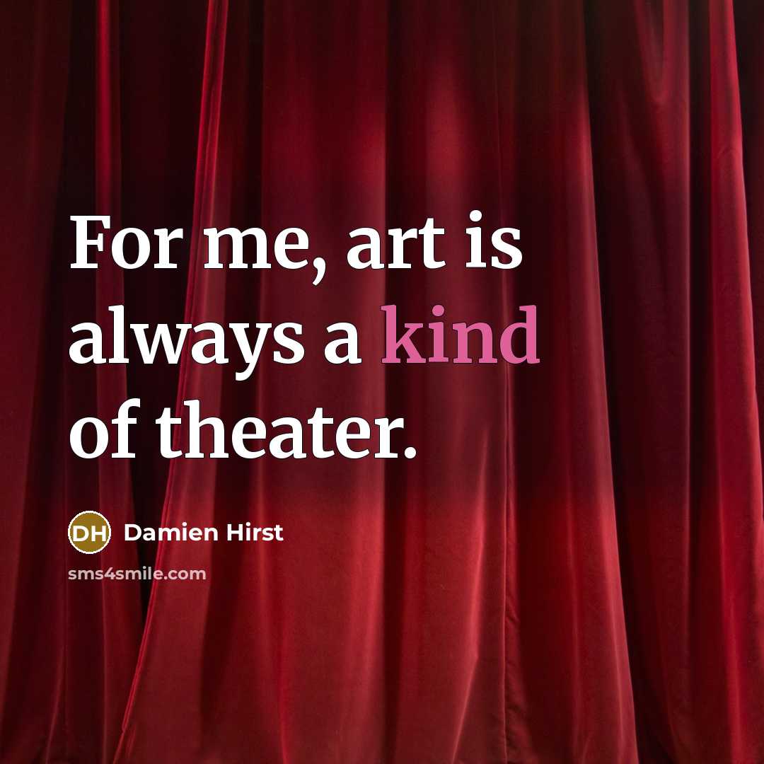 “For me, art is always a kind of theater.…” quote by Damien Hirst