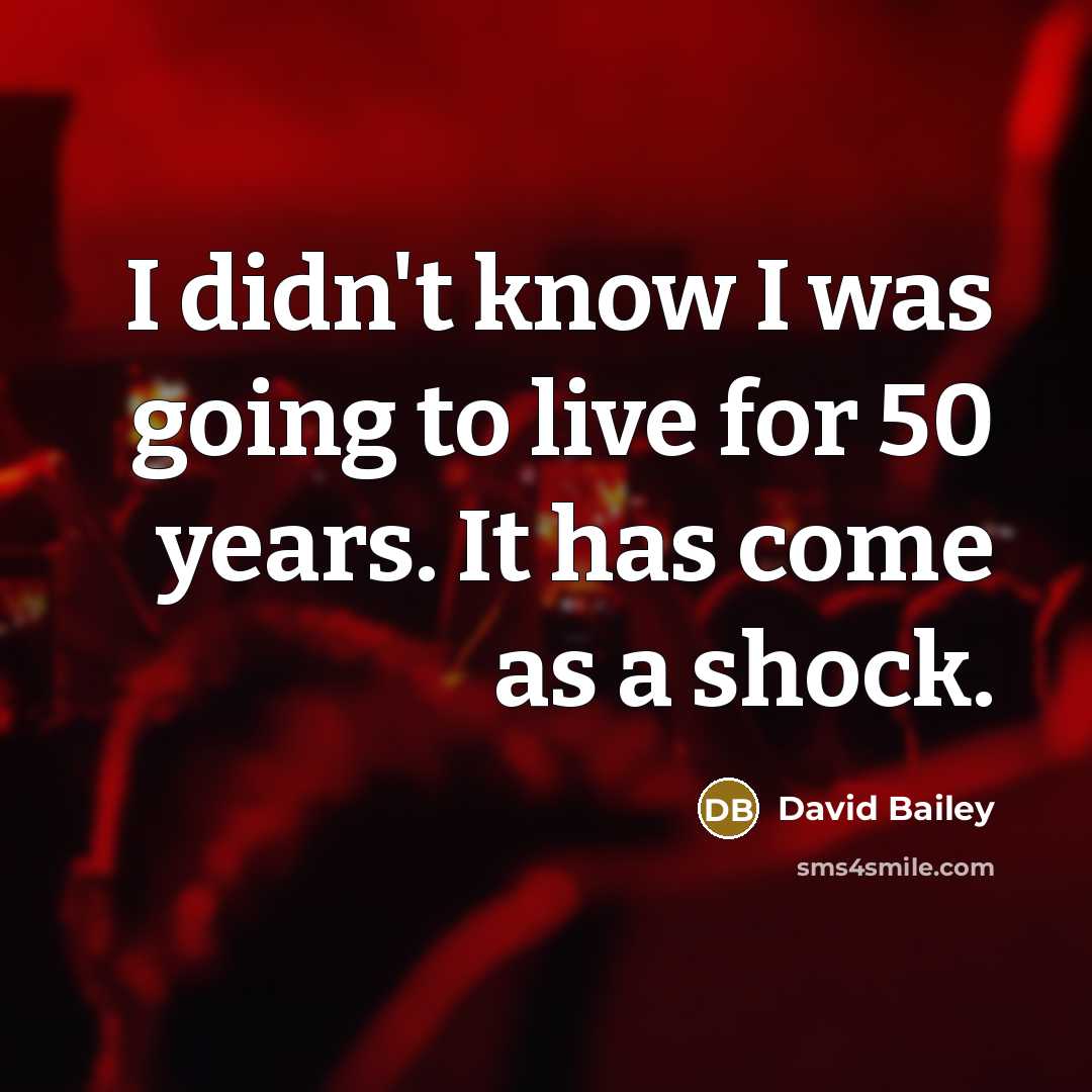 “I didn't know I was going to live for 50…” quote by David Bailey