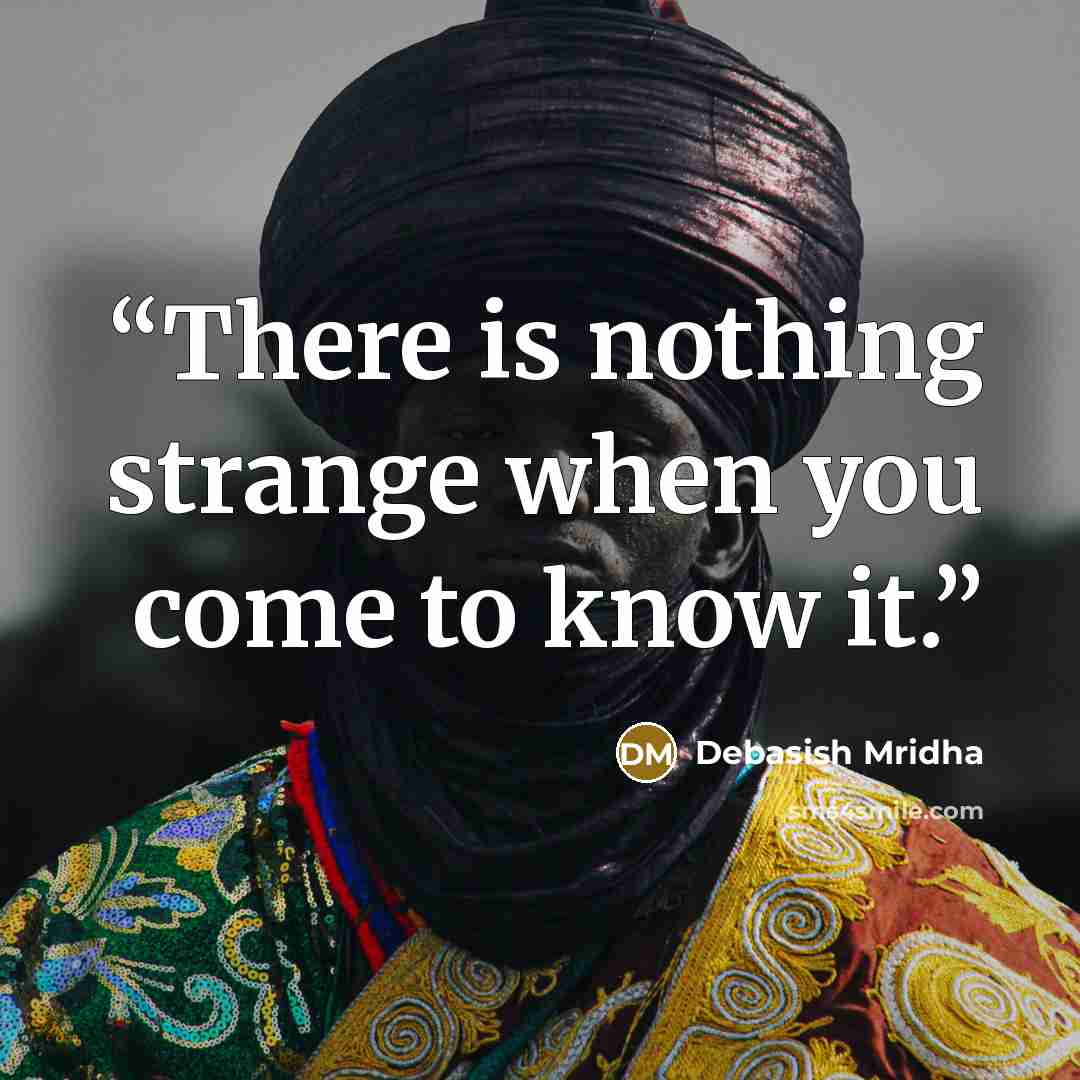 “There is nothing strange when you come to know it.” quote by Debasish Mridha