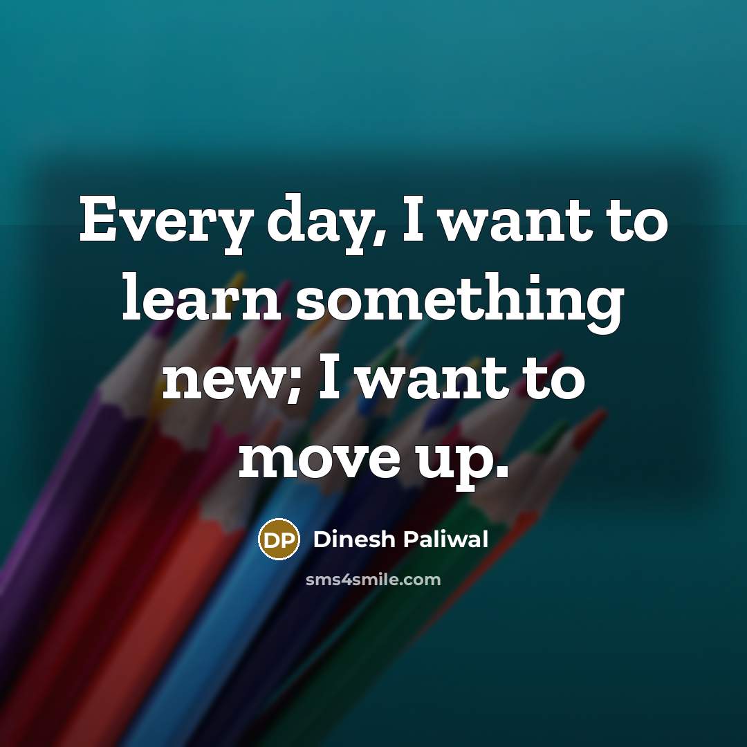 “Every day, I want to learn something new; I want…” quote by Dinesh Paliwal