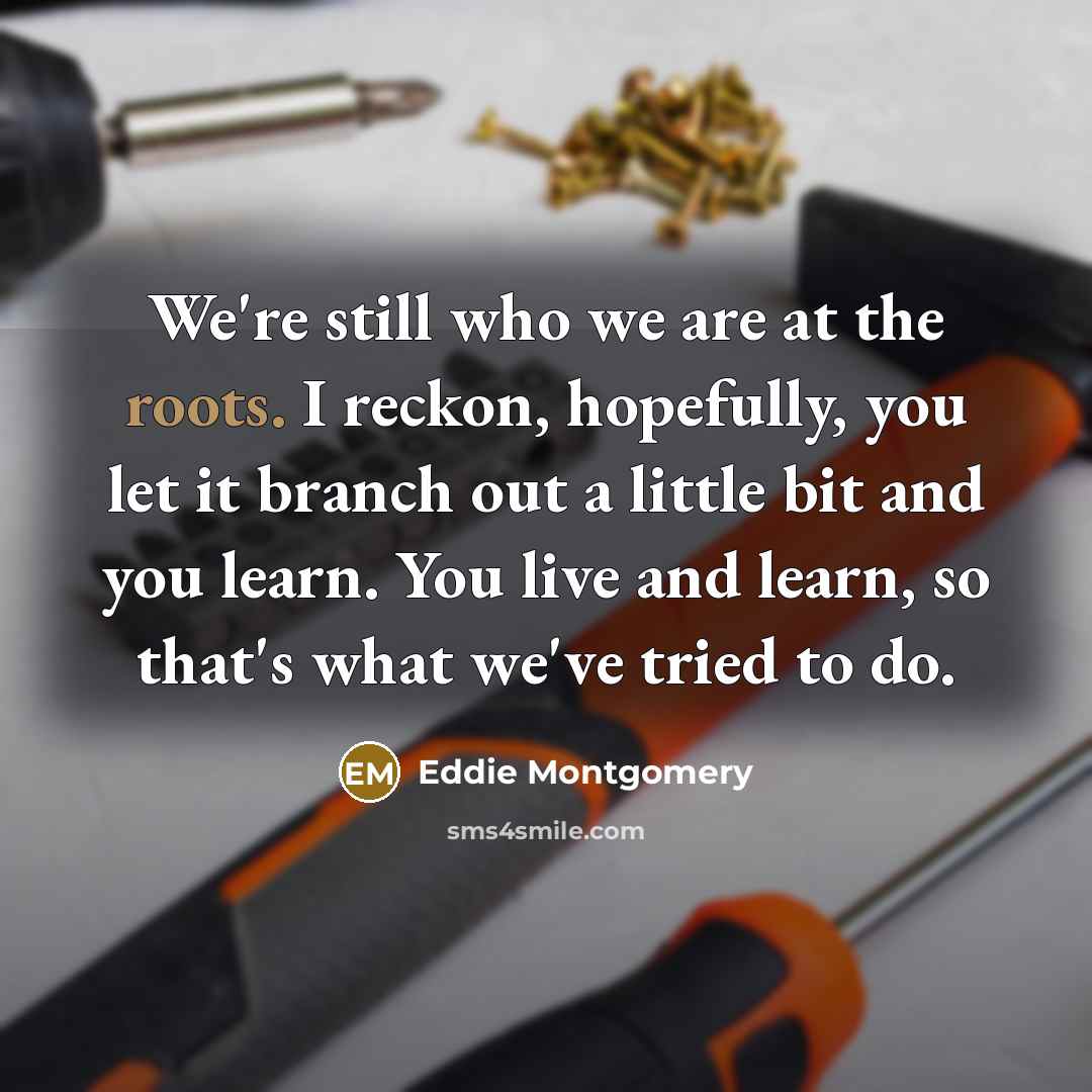 “We're still who we are at the roots. I reckon,…” quote by Eddie Montgomery