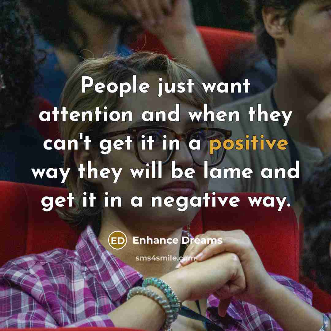 “People just want attention and when they can't get it…” quote by Enhance Dreams