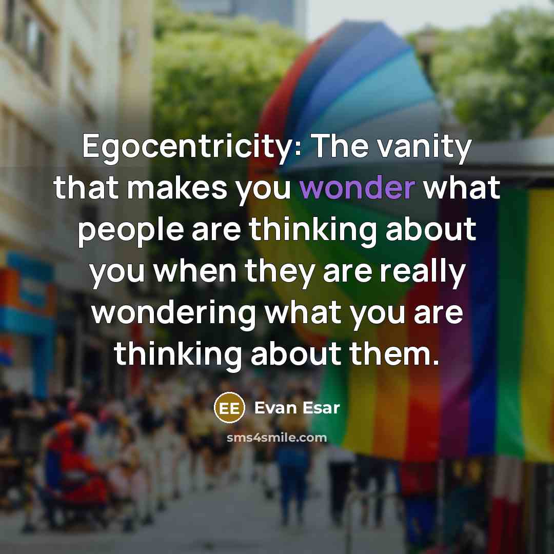 “Egocentricity: The vanity that makes you wonder what people are…” quote by Evan Esar
