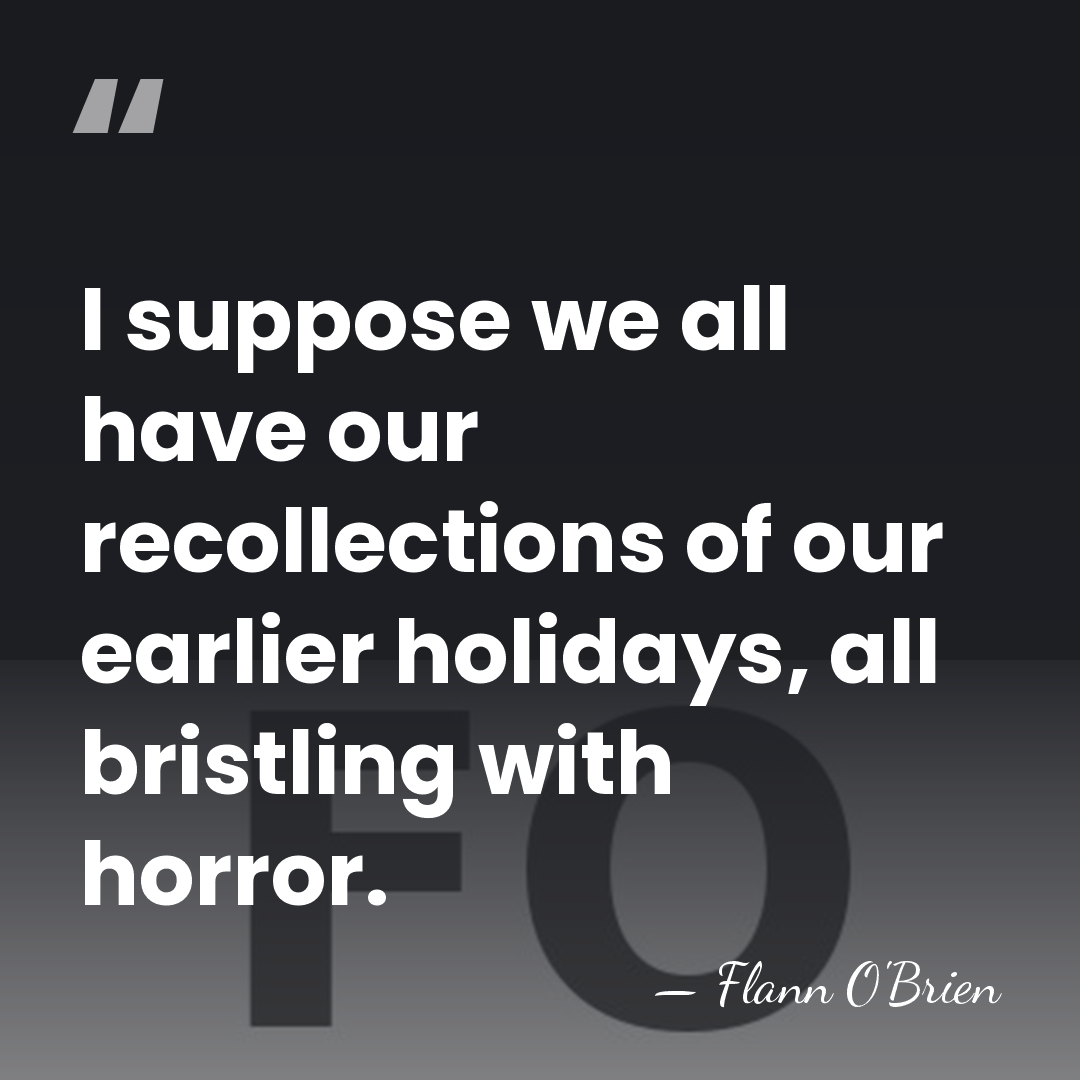 I suppose we all have our recollections of our earlier holidays, all&hellip; - Flann O'Brien