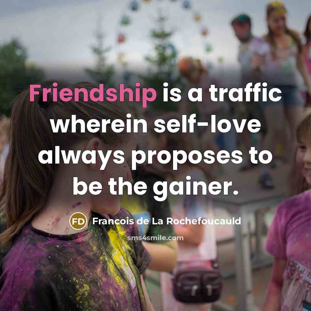 “Friendship is a traffic wherein self-love always proposes to be the gainer.” quote by Francois de La Rochefoucauld