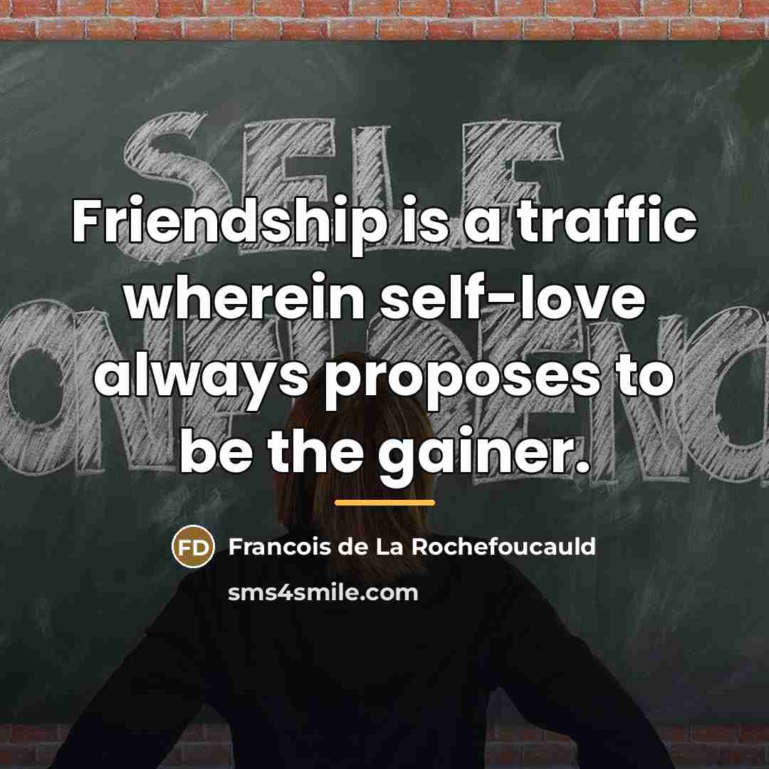 “Friendship is a traffic wherein self-love always proposes to be…” quote by Francois de La Rochefoucauld