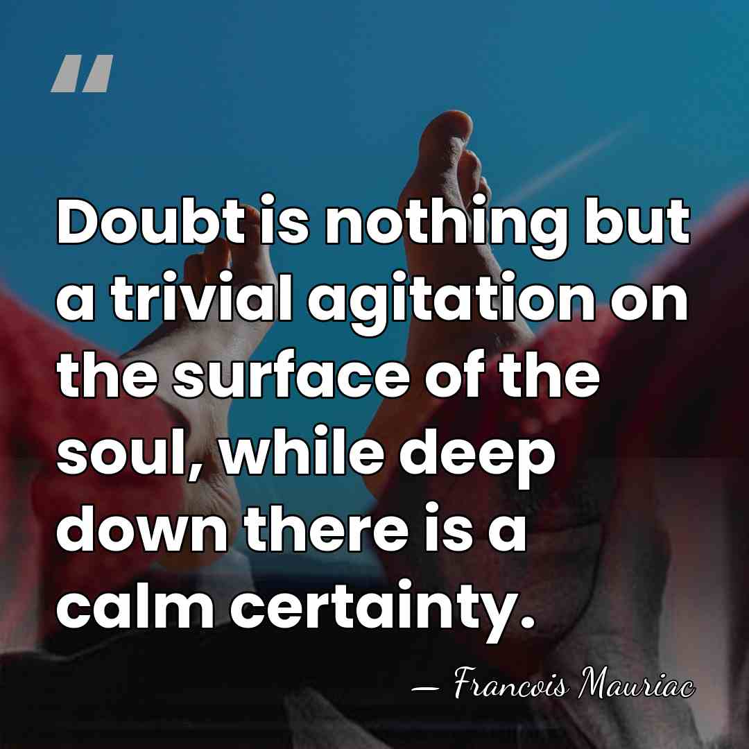 Doubt is nothing but a trivial agitation on the surface of the&hellip; - Francois Mauriac