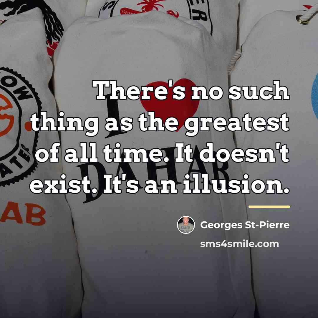 “There's no such thing as the greatest of all time.…” quote by Georges St-Pierre