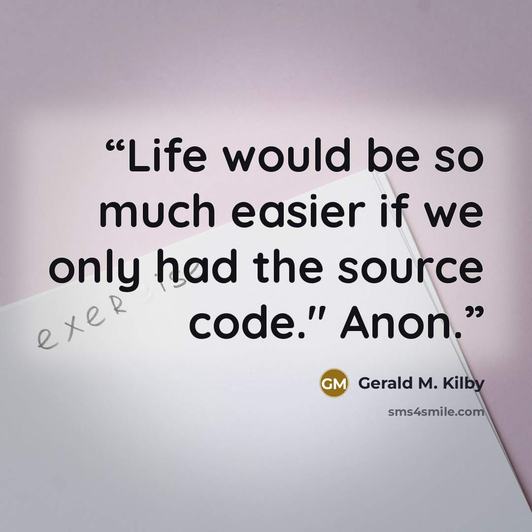 “Life would be so much easier if we only had the source code." Anon.” quote by Gerald M. Kilby