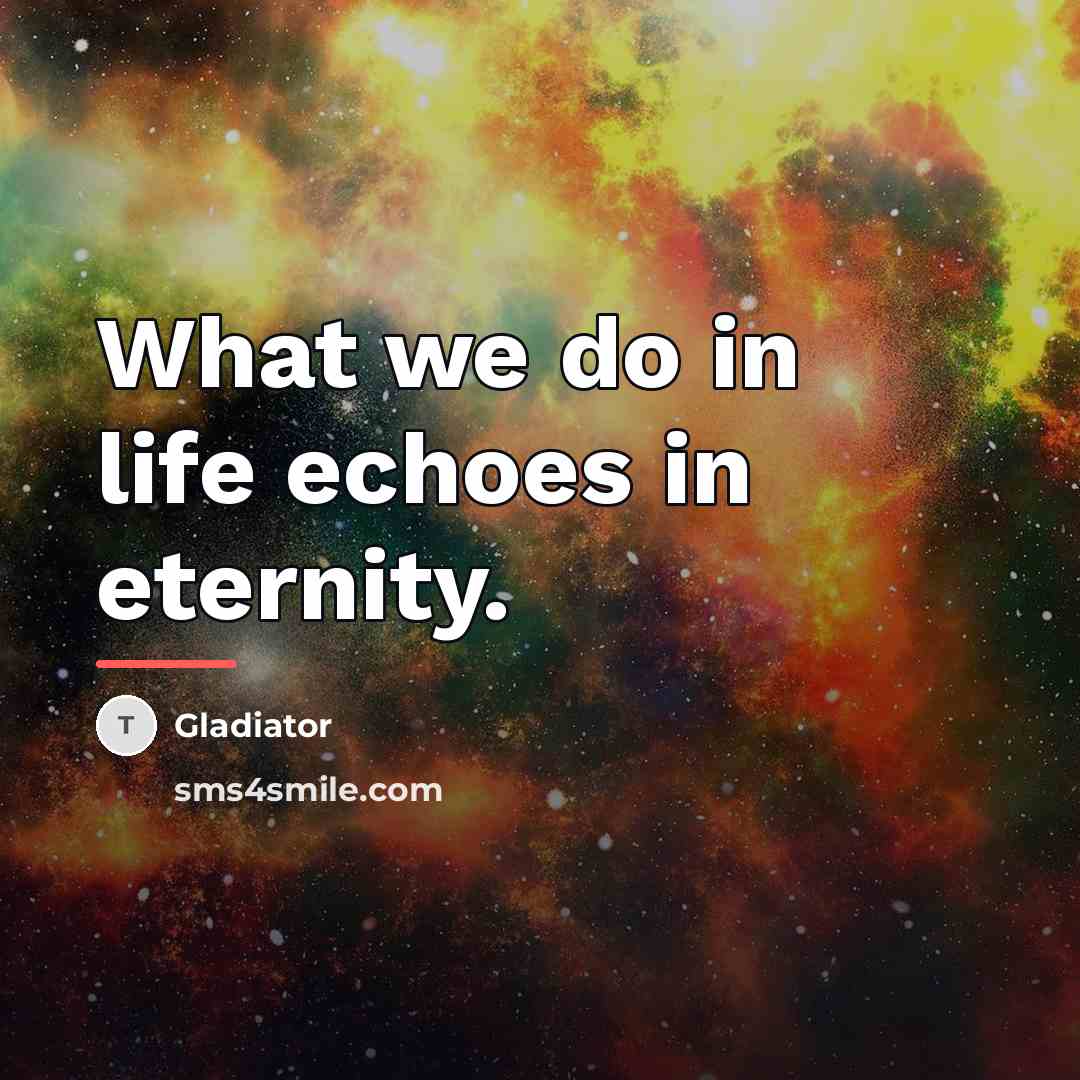 “What we do in life echoes in eternity.…” quote by Gladiator