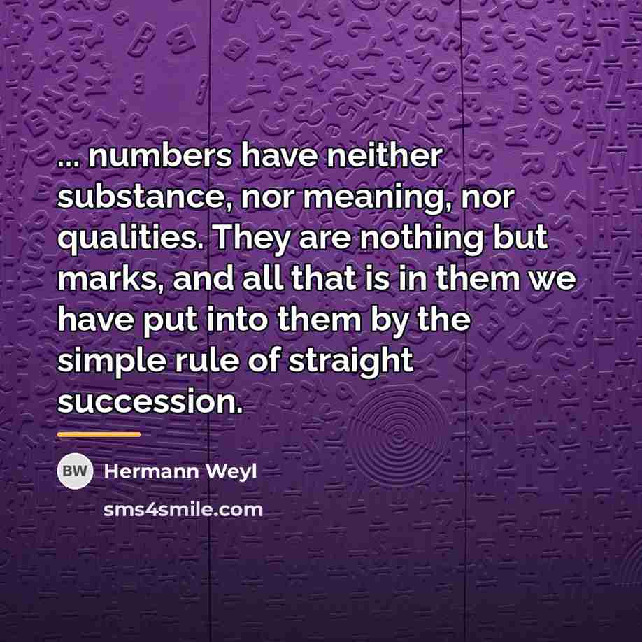 “... numbers have neither substance, nor meaning, nor qualities. They…” quote by Hermann Weyl
