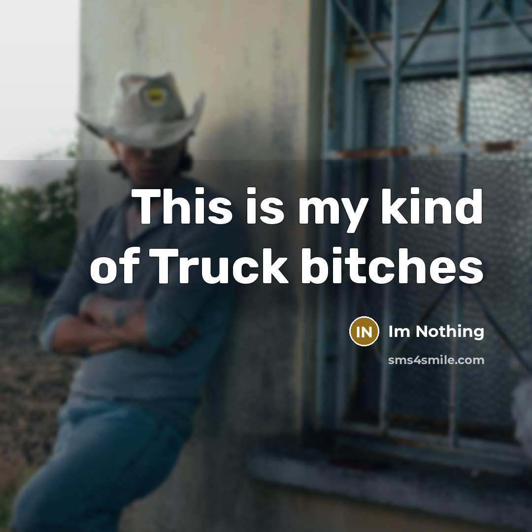 “This is my kind of Truck bitches…” quote by Im Nothing
