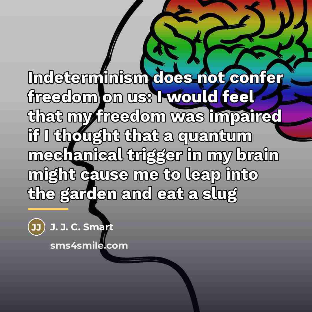 “Indeterminism does not confer freedom on us: I would feel…” quote by J. J. C. Smart