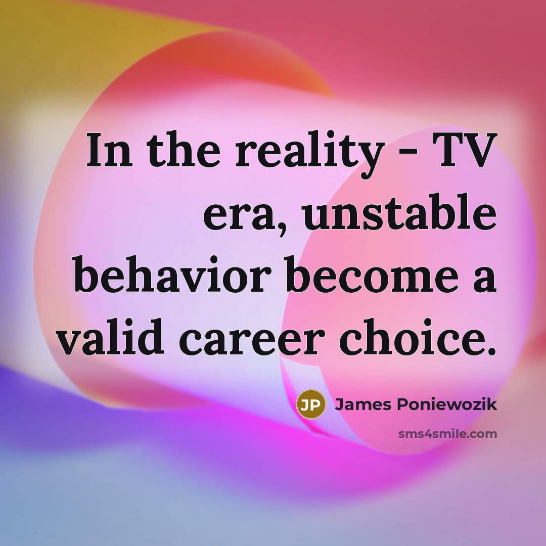 “In the reality - TV era, unstable behavior become a…” quote by James Poniewozik
