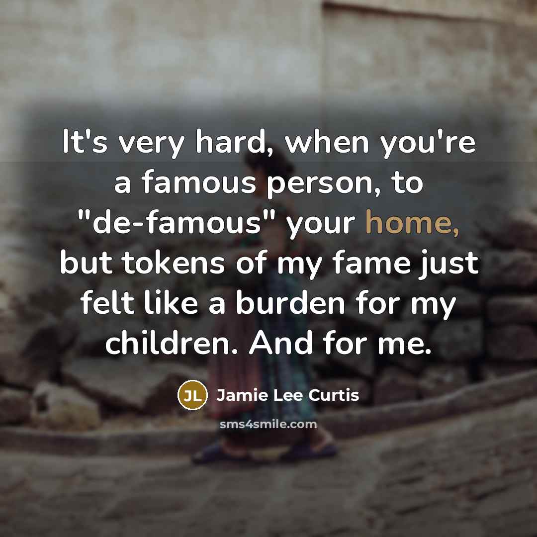 “It's very hard, when you're a famous person, to "de-famous"…” quote by Jamie Lee Curtis