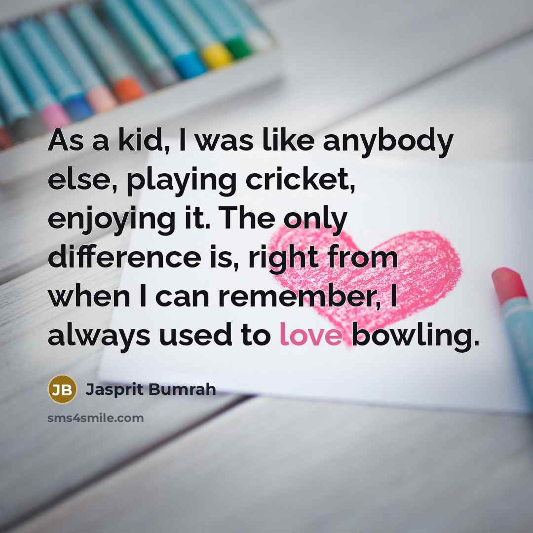 “As a kid, I was like anybody else, playing cricket,…” quote by Jasprit Bumrah