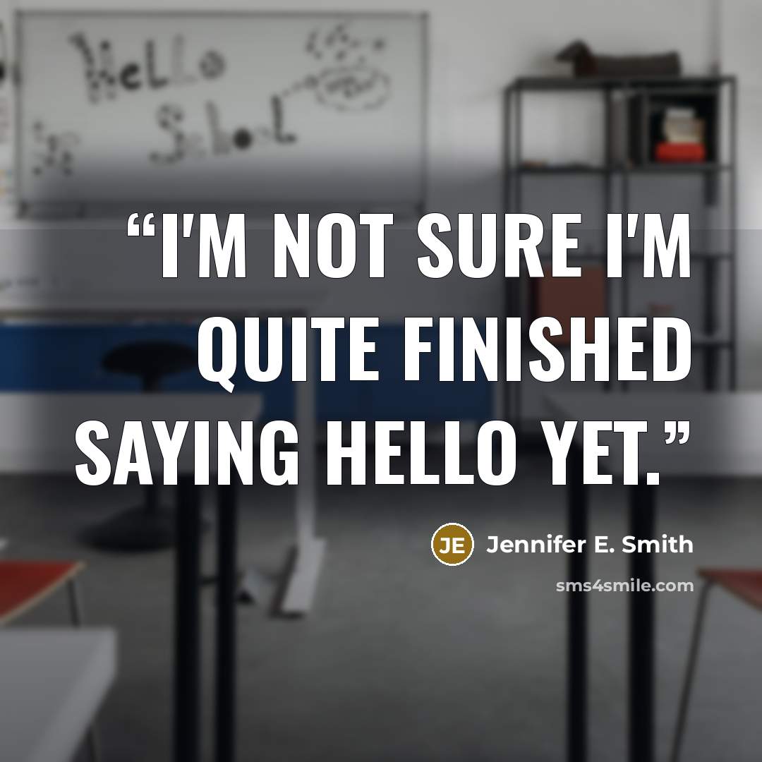“I'm not sure I'm quite finished saying hello yet.” quote by Jennifer E. Smith
