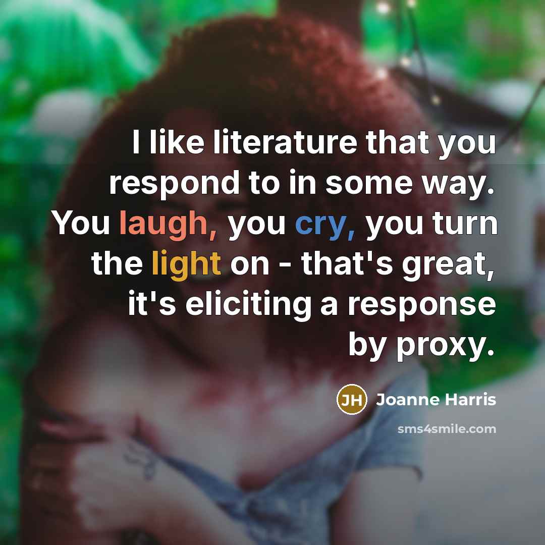 “I like literature that you respond to in some way.…” quote by Joanne Harris