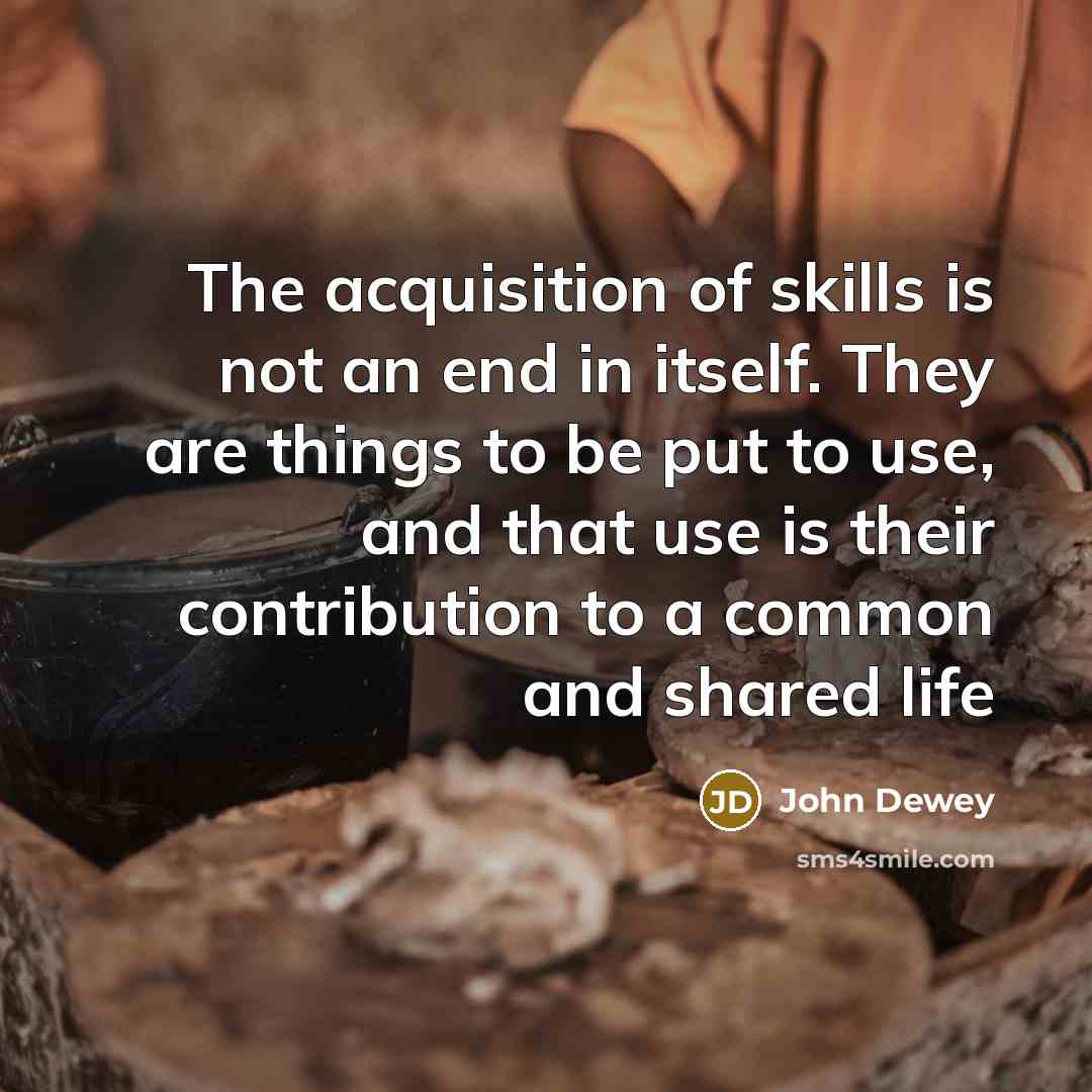 “The acquisition of skills is not an end in itself.…” quote by John Dewey