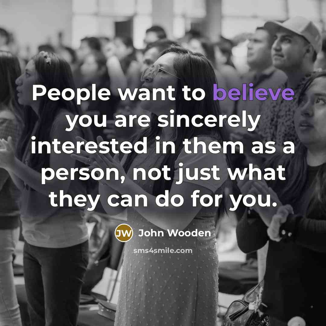 “People want to believe you are sincerely interested in them…” quote by John Wooden