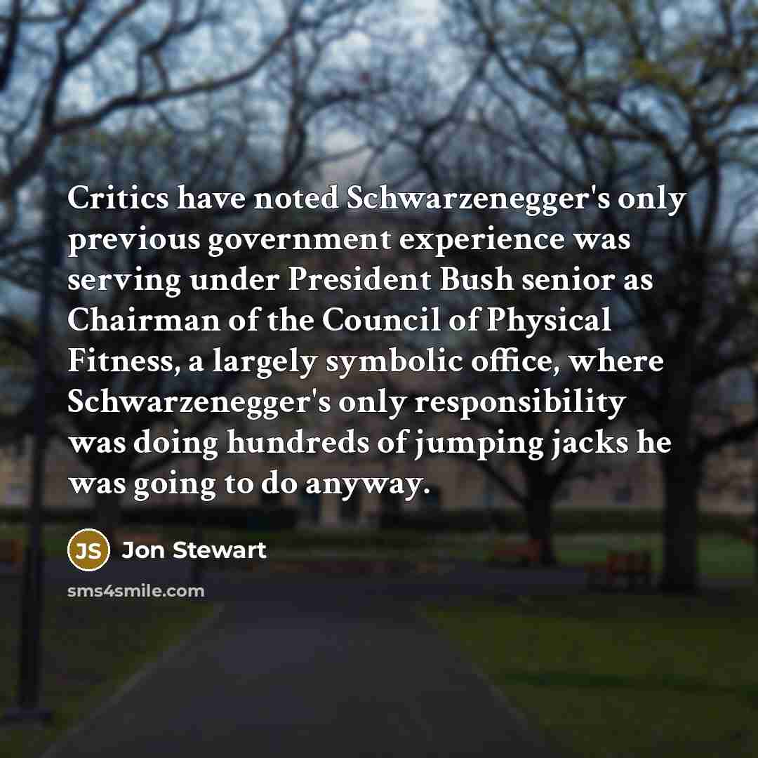 “Critics have noted Schwarzenegger's only previous government experience was serving…” quote by Jon Stewart