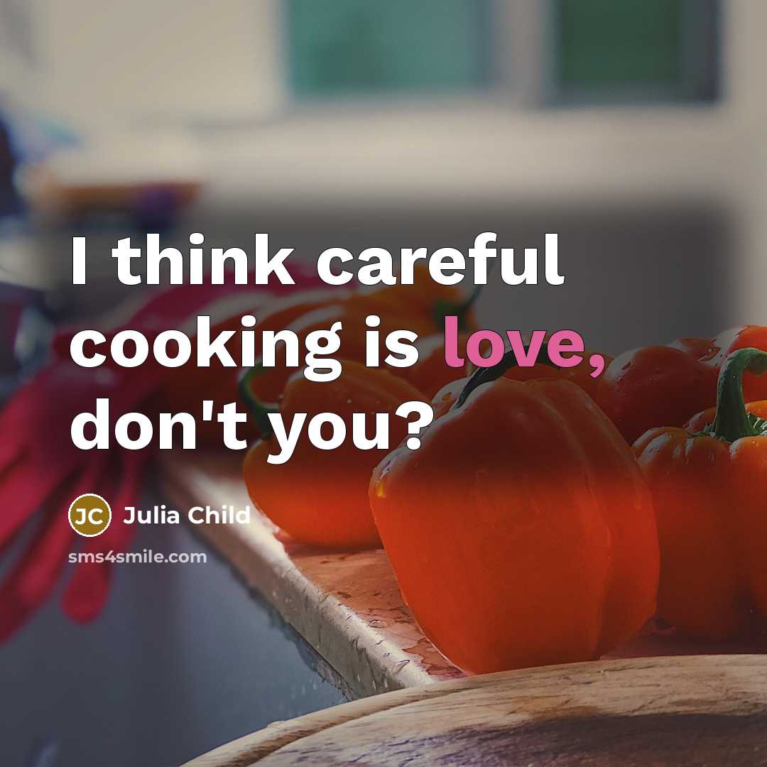 “I think careful cooking is love, don't you?…” quote by Julia Child