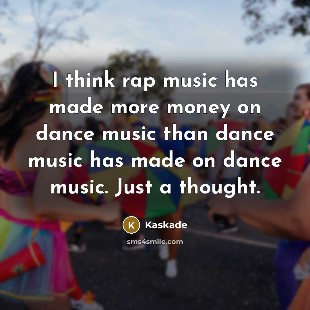 “I think rap music has made more money on dance…” quote by Kaskade
