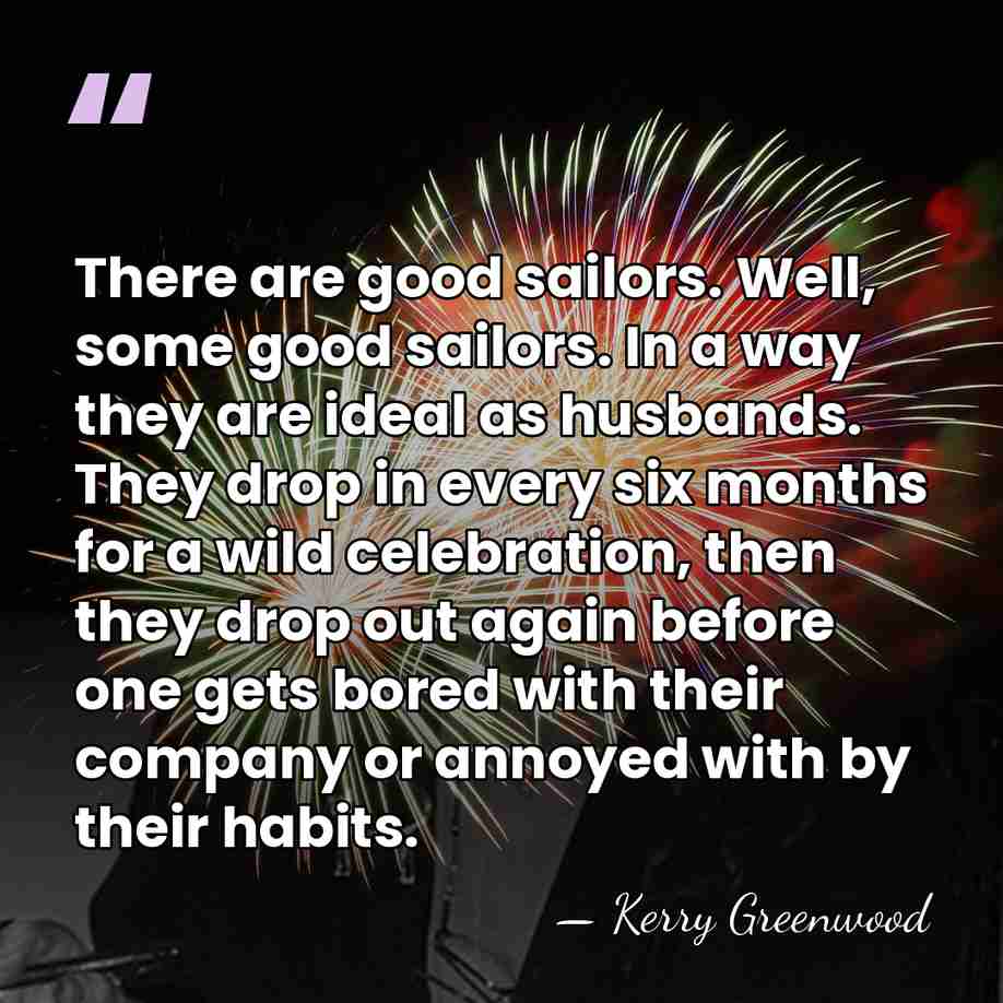 There are good sailors. Well, some good sailors. In a way they&hellip; - Kerry Greenwood