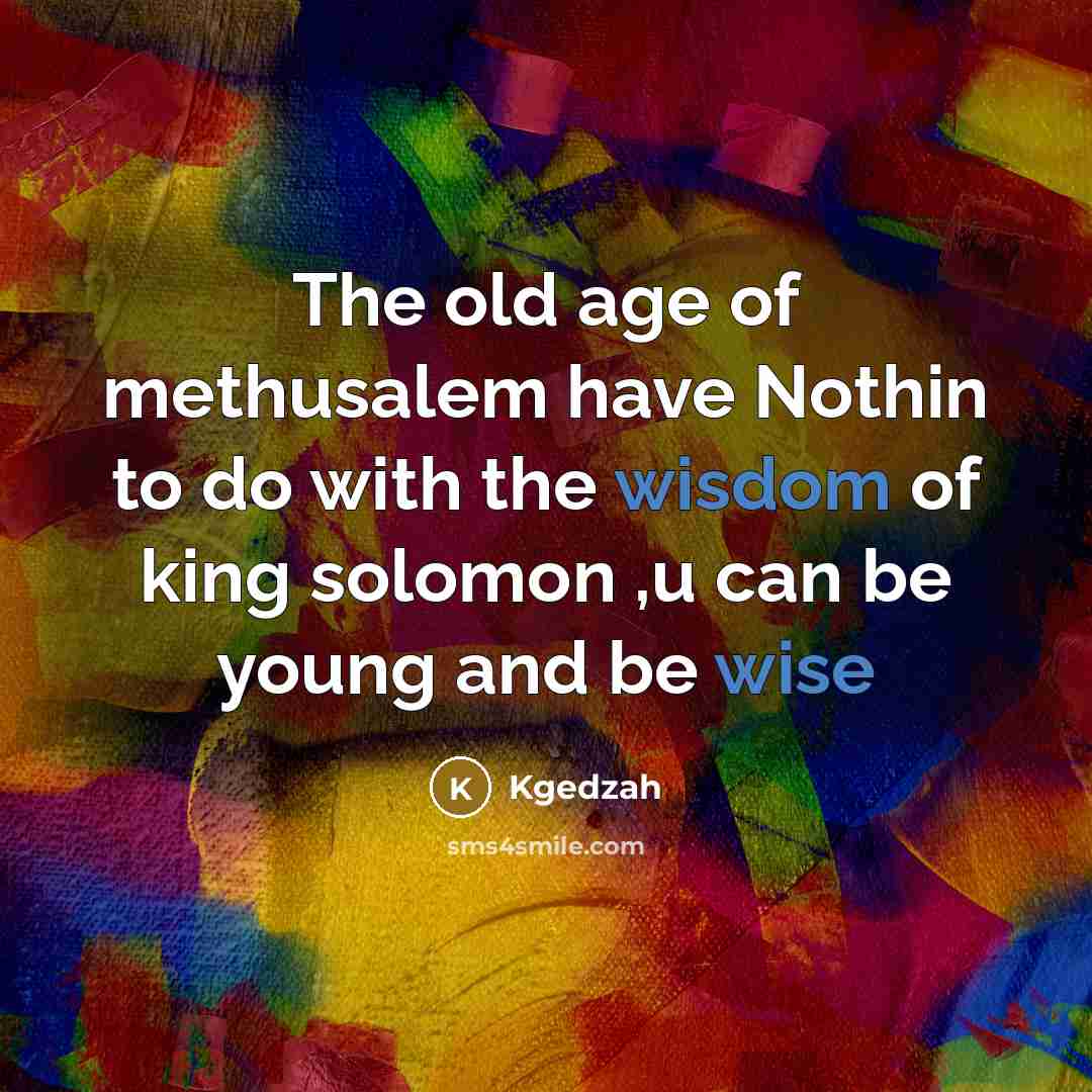 “The old age of methusalem have Nothin to do with…” quote by Kgedzah